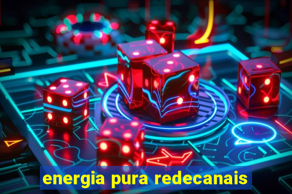 energia pura redecanais